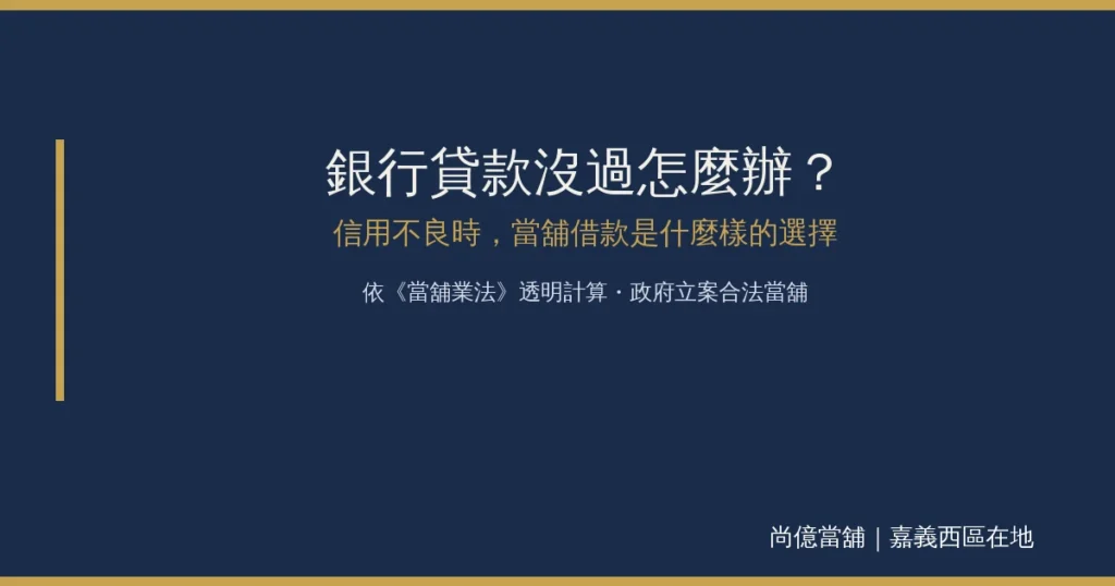 銀行貸款沒過怎麼辦?信用不良時,當舖借款是什麼樣的選擇 1 銀行貸款沒過怎麼辦?信用不良時,當舖借款是什麼樣的選擇