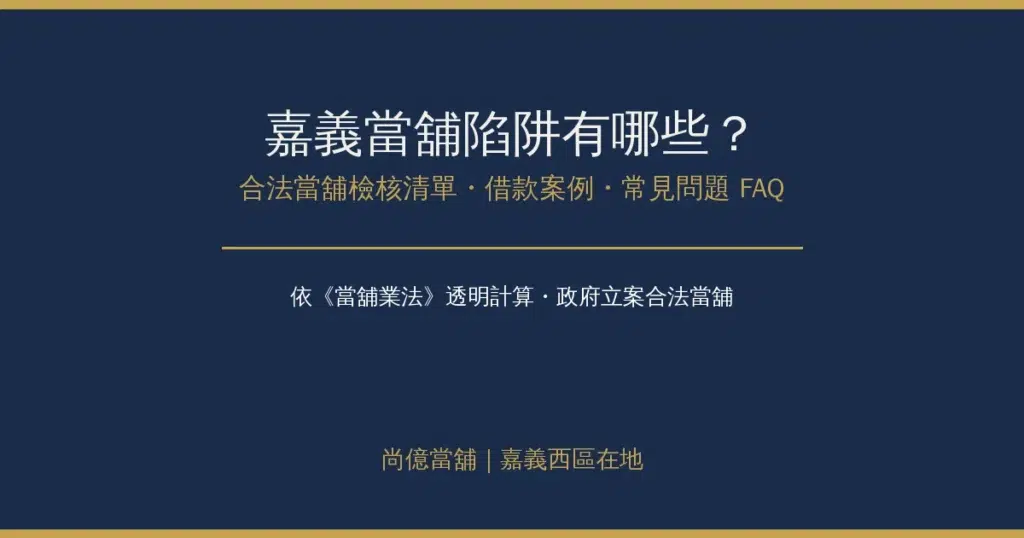 嘉義當舖陷阱有哪些？合法當舖檢核清單、借款案例與常見問題FAQ